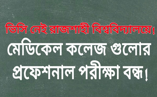 ভিসি নেই বলে, রাজশাহী বিশ্ববিদ্যালয়ের অধীনস্থ মেডিকেল কলেজ গুলোর প্রফেশনাল পরীক্ষা ও ফলাফল বন্ধ।