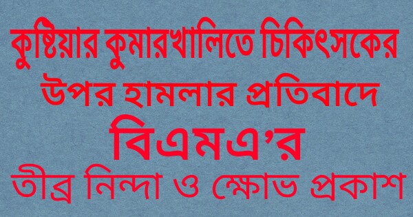 কুষ্টিয়ার কুমারখালিতে চিকিৎসকের উপর হামলার প্রতিবাদে বিএমএ’র তীব্র নিন্দা ও ক্ষোভ প্রকাশ।